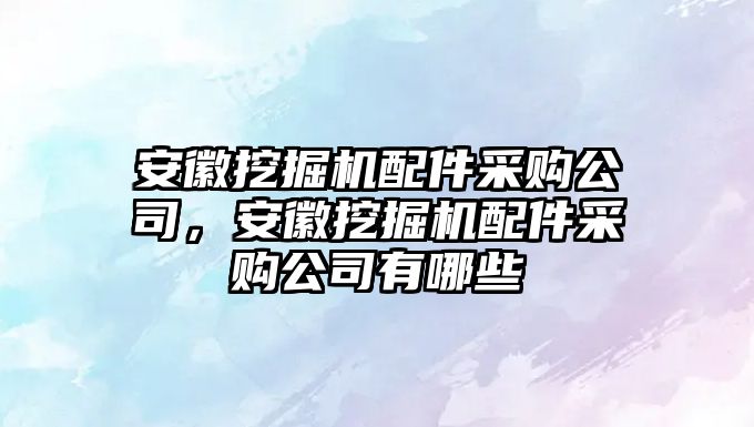 安徽挖掘機配件采購公司，安徽挖掘機配件采購公司有哪些