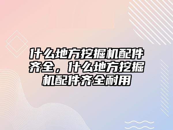 什么地方挖掘機(jī)配件齊全，什么地方挖掘機(jī)配件齊全耐用