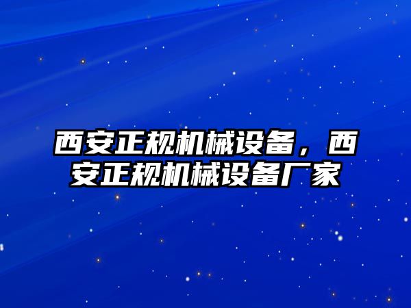 西安正規(guī)機械設(shè)備，西安正規(guī)機械設(shè)備廠家