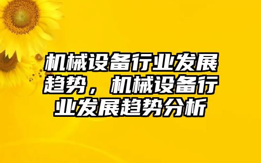 機(jī)械設(shè)備行業(yè)發(fā)展趨勢(shì)，機(jī)械設(shè)備行業(yè)發(fā)展趨勢(shì)分析