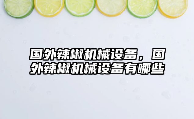 國(guó)外辣椒機(jī)械設(shè)備，國(guó)外辣椒機(jī)械設(shè)備有哪些