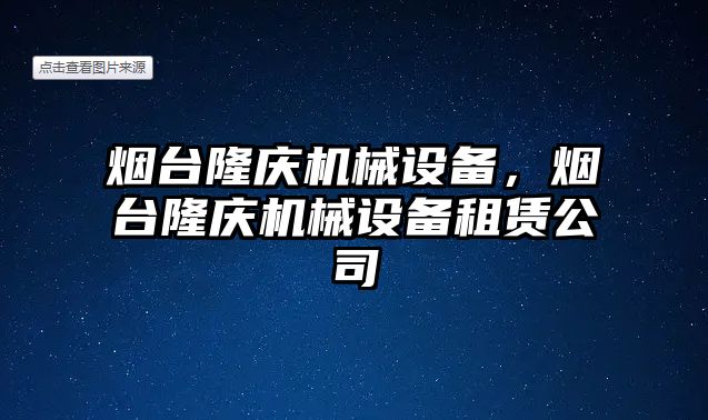 煙臺隆慶機械設(shè)備，煙臺隆慶機械設(shè)備租賃公司