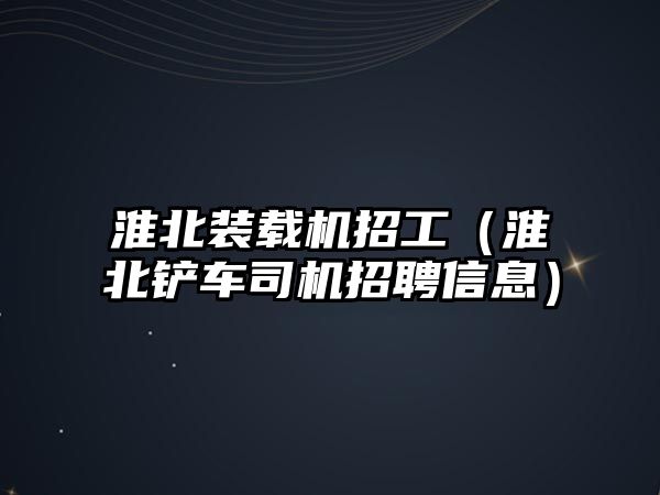 淮北裝載機招工（淮北鏟車司機招聘信息）