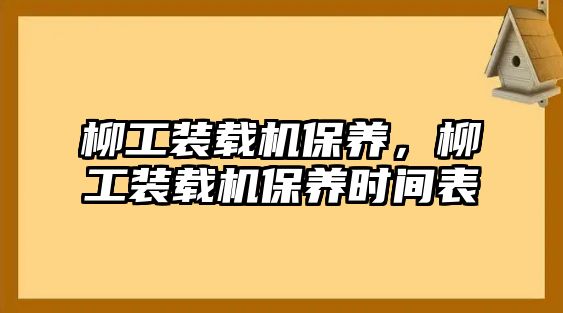 柳工裝載機保養(yǎng)，柳工裝載機保養(yǎng)時間表