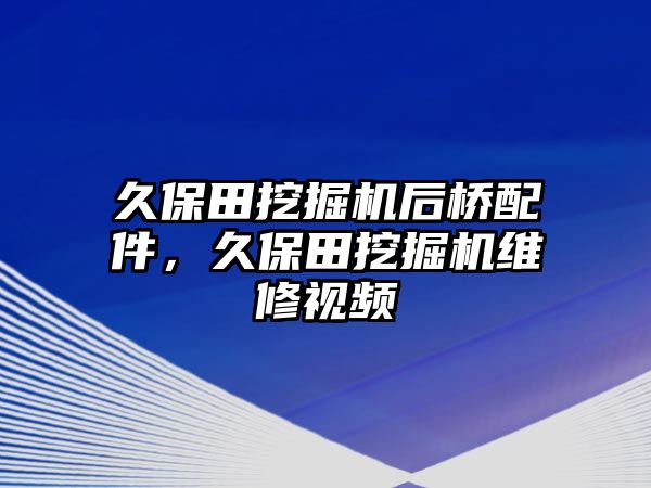 久保田挖掘機(jī)后橋配件，久保田挖掘機(jī)維修視頻