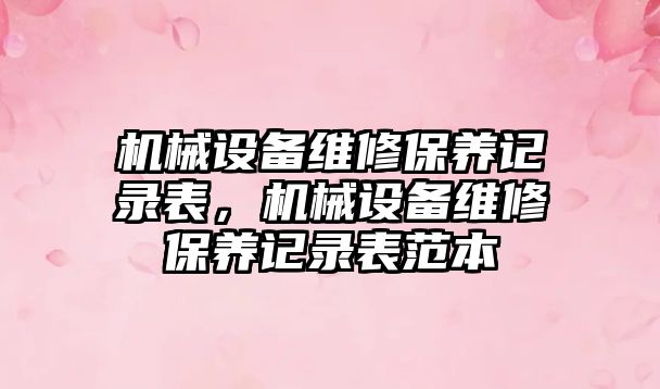 機械設備維修保養(yǎng)記錄表，機械設備維修保養(yǎng)記錄表范本