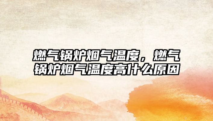 燃?xì)忮仩t煙氣溫度，燃?xì)忮仩t煙氣溫度高什么原因