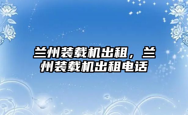 蘭州裝載機出租，蘭州裝載機出租電話