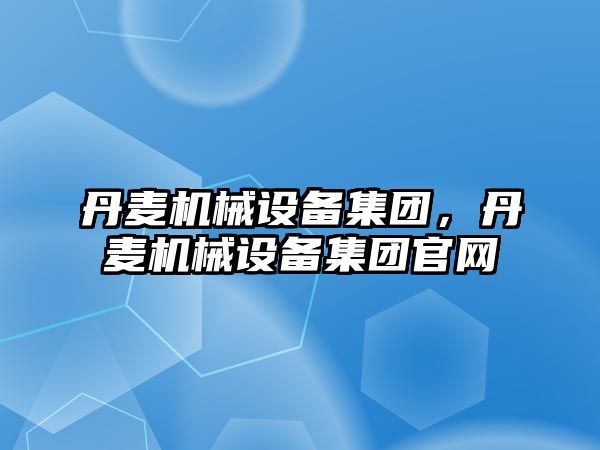 丹麥機械設備集團，丹麥機械設備集團官網(wǎng)