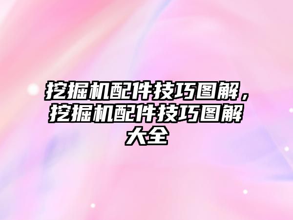 挖掘機配件技巧圖解，挖掘機配件技巧圖解大全