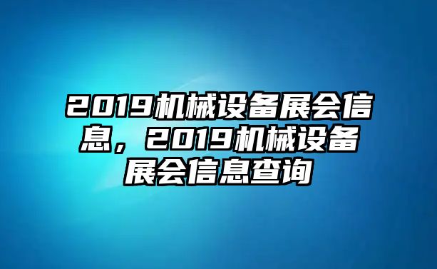 2019機(jī)械設(shè)備展會(huì)信息，2019機(jī)械設(shè)備展會(huì)信息查詢(xún)