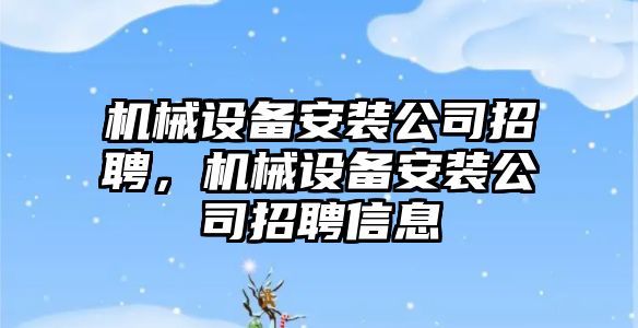 機械設(shè)備安裝公司招聘，機械設(shè)備安裝公司招聘信息