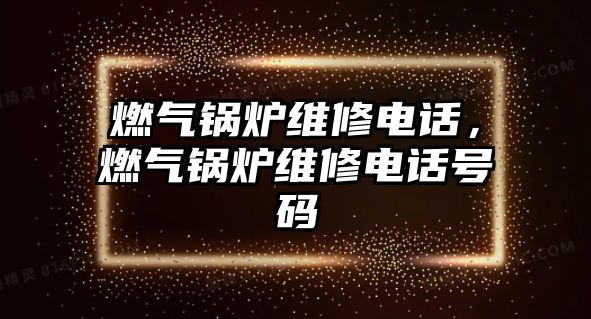 燃?xì)忮仩t維修電話，燃?xì)忮仩t維修電話號(hào)碼