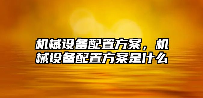 機械設(shè)備配置方案，機械設(shè)備配置方案是什么