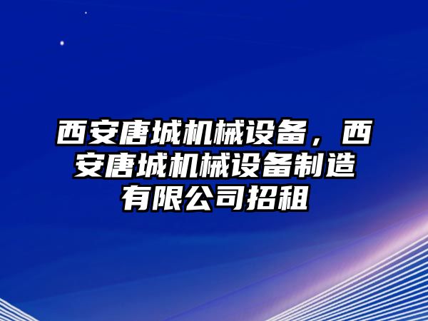 西安唐城機(jī)械設(shè)備，西安唐城機(jī)械設(shè)備制造有限公司招租