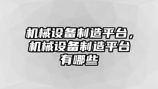 機(jī)械設(shè)備制造平臺，機(jī)械設(shè)備制造平臺有哪些