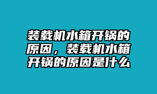 裝載機水箱開鍋的原因，裝載機水箱開鍋的原因是什么