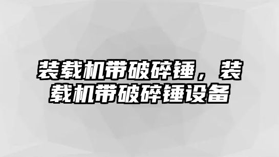 裝載機帶破碎錘，裝載機帶破碎錘設備