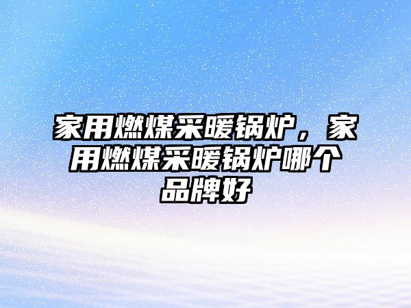 家用燃煤采暖鍋爐，家用燃煤采暖鍋爐哪個品牌好