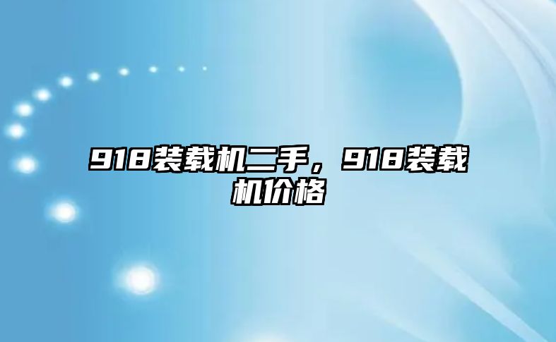 918裝載機(jī)二手，918裝載機(jī)價(jià)格