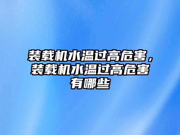 裝載機水溫過高危害，裝載機水溫過高危害有哪些