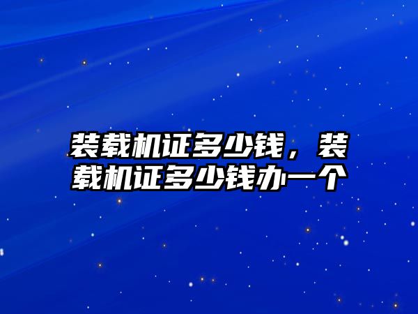 裝載機證多少錢，裝載機證多少錢辦一個