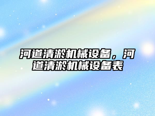 河道清淤機械設(shè)備，河道清淤機械設(shè)備表