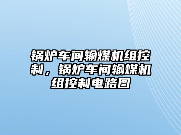 鍋爐車間輸煤機組控制，鍋爐車間輸煤機組控制電路圖