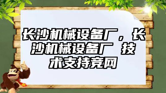 長沙機械設備廠，長沙機械設備廠 技術支持競網(wǎng)