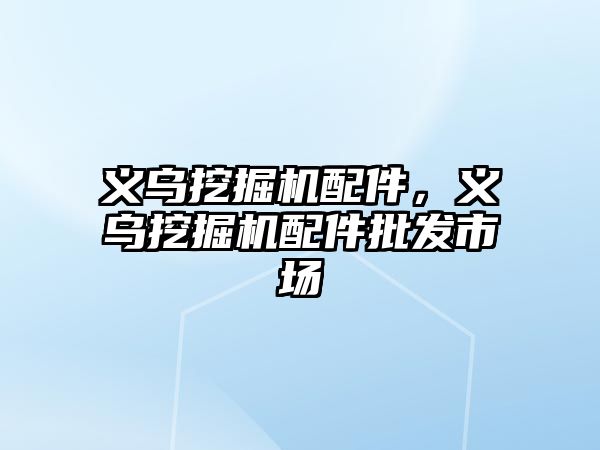 義烏挖掘機配件，義烏挖掘機配件批發(fā)市場