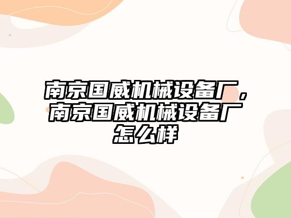 南京國(guó)威機(jī)械設(shè)備廠，南京國(guó)威機(jī)械設(shè)備廠怎么樣