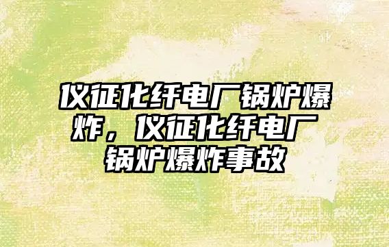 儀征化纖電廠鍋爐爆炸，儀征化纖電廠鍋爐爆炸事故