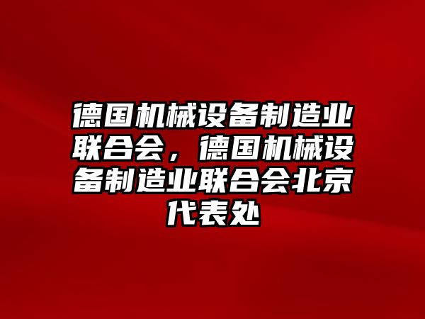 德國(guó)機(jī)械設(shè)備制造業(yè)聯(lián)合會(huì)，德國(guó)機(jī)械設(shè)備制造業(yè)聯(lián)合會(huì)北京代表處