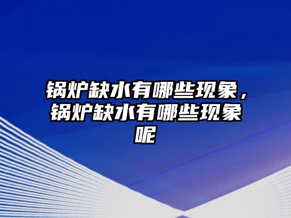 鍋爐缺水有哪些現(xiàn)象，鍋爐缺水有哪些現(xiàn)象呢