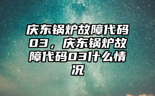 慶東鍋爐故障代碼03，慶東鍋爐故障代碼03什么情況