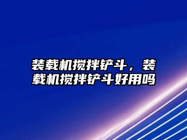 裝載機(jī)攪拌鏟斗，裝載機(jī)攪拌鏟斗好用嗎