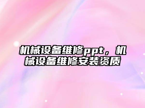 機械設備維修ppt，機械設備維修安裝資質