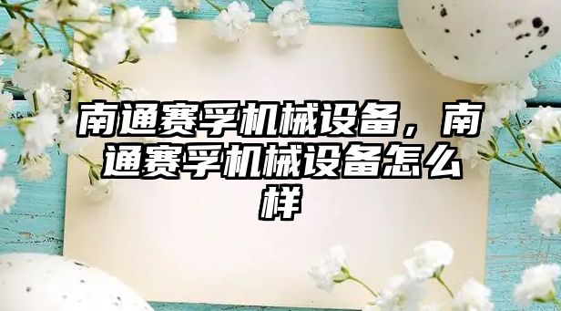 南通賽孚機械設(shè)備，南通賽孚機械設(shè)備怎么樣