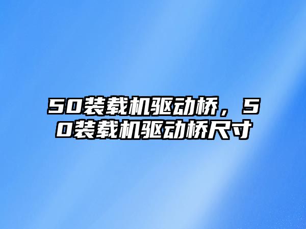 50裝載機驅(qū)動橋，50裝載機驅(qū)動橋尺寸