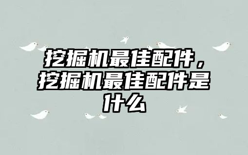 挖掘機最佳配件，挖掘機最佳配件是什么