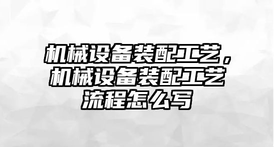 機械設(shè)備裝配工藝，機械設(shè)備裝配工藝流程怎么寫