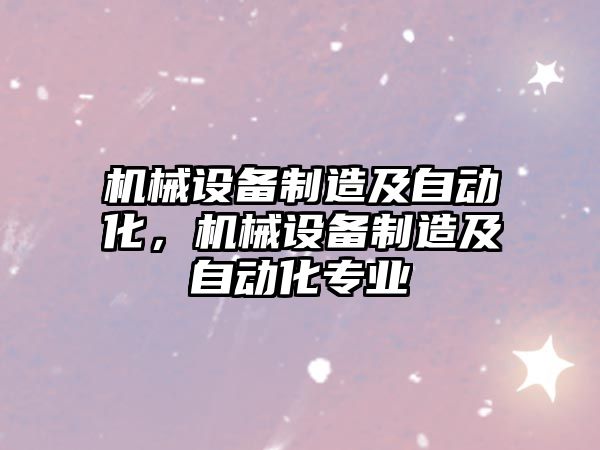 機械設備制造及自動化，機械設備制造及自動化專業(yè)