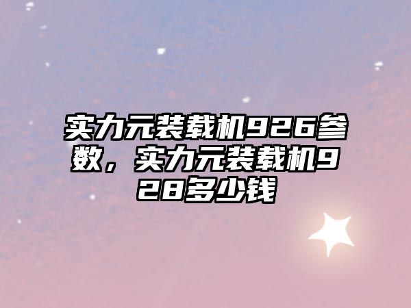 實力元裝載機926參數，實力元裝載機928多少錢