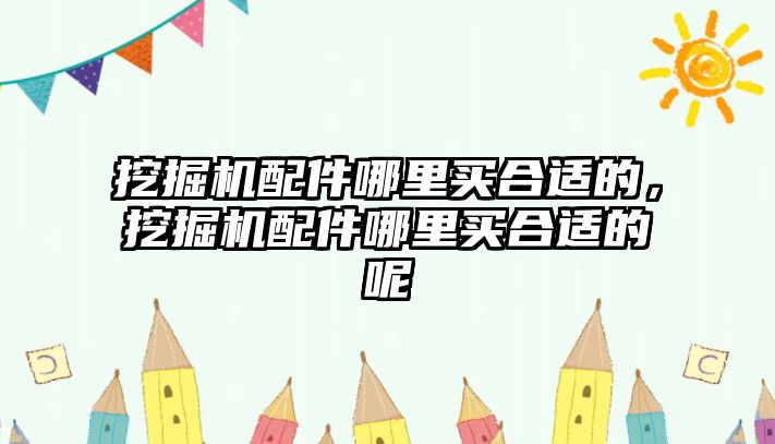 挖掘機(jī)配件哪里買合適的，挖掘機(jī)配件哪里買合適的呢