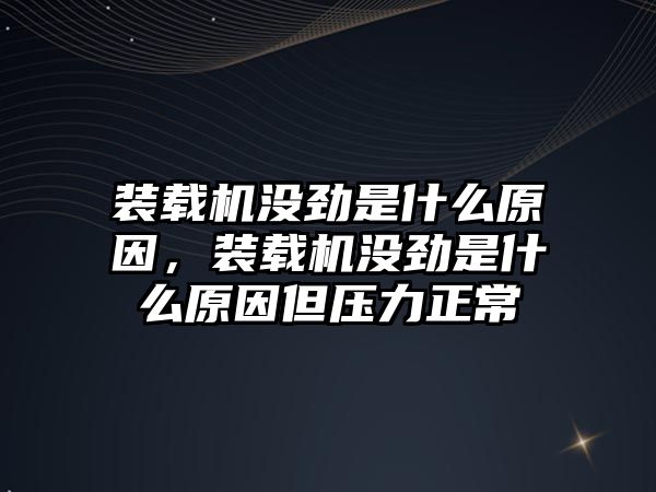 裝載機沒勁是什么原因，裝載機沒勁是什么原因但壓力正常