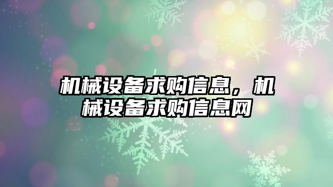 機(jī)械設(shè)備求購(gòu)信息，機(jī)械設(shè)備求購(gòu)信息網(wǎng)