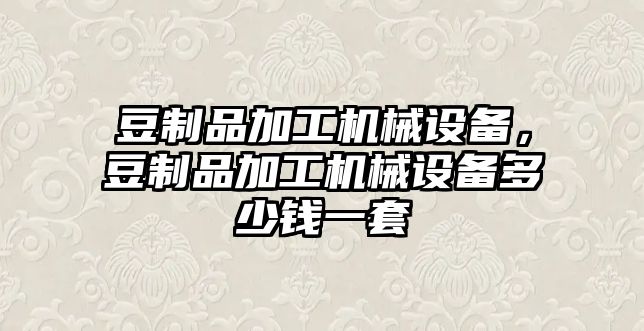 豆制品加工機械設(shè)備，豆制品加工機械設(shè)備多少錢一套