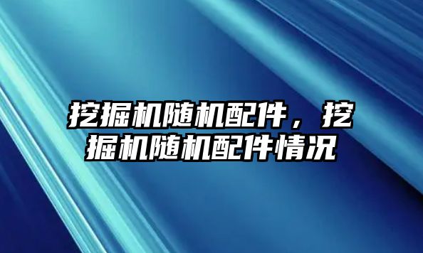 挖掘機隨機配件，挖掘機隨機配件情況