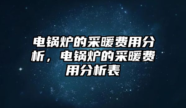 電鍋爐的采暖費用分析，電鍋爐的采暖費用分析表