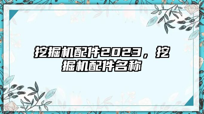 挖掘機配件2023，挖掘機配件名稱